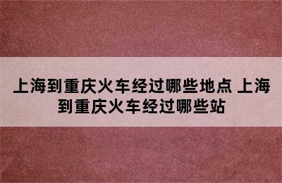 上海到重庆火车经过哪些地点 上海到重庆火车经过哪些站